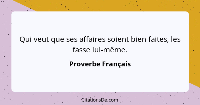 Qui veut que ses affaires soient bien faites, les fasse lui-même.... - Proverbe Français