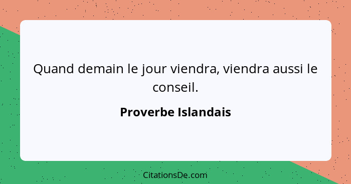 Quand demain le jour viendra, viendra aussi le conseil.... - Proverbe Islandais