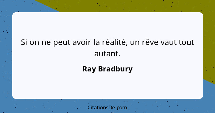 Si on ne peut avoir la réalité, un rêve vaut tout autant.... - Ray Bradbury