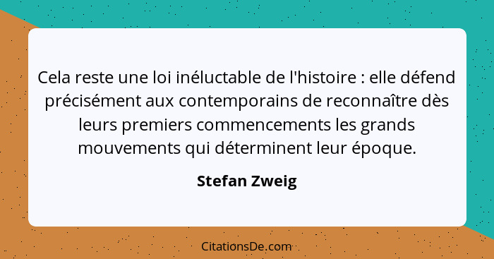 Cela reste une loi inéluctable de l'histoire : elle défend précisément aux contemporains de reconnaître dès leurs premiers commenc... - Stefan Zweig