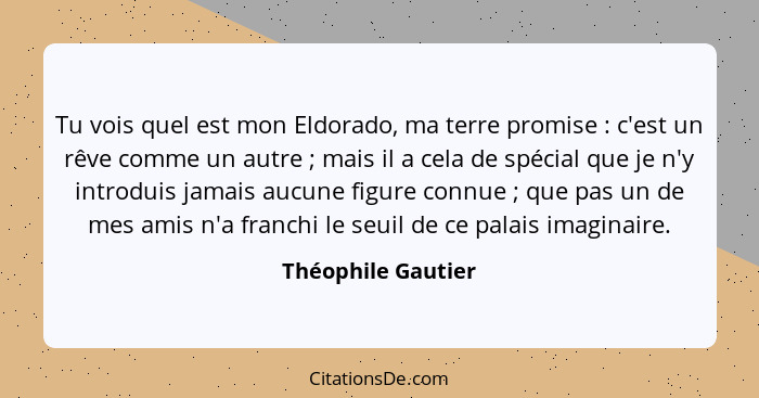 Tu vois quel est mon Eldorado, ma terre promise : c'est un rêve comme un autre ; mais il a cela de spécial que je n'y in... - Théophile Gautier