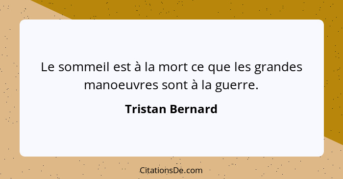 Le sommeil est à la mort ce que les grandes manoeuvres sont à la guerre.... - Tristan Bernard