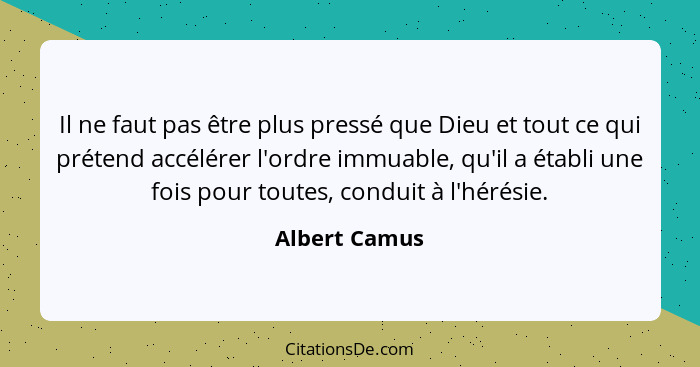 Il ne faut pas être plus pressé que Dieu et tout ce qui prétend accélérer l'ordre immuable, qu'il a établi une fois pour toutes, condui... - Albert Camus