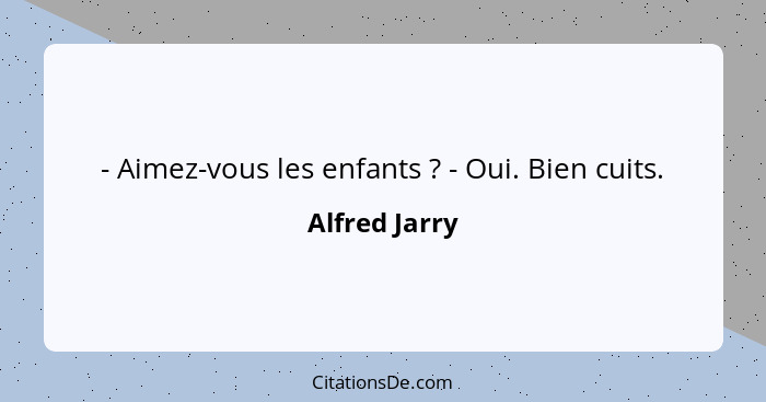 - Aimez-vous les enfants ? - Oui. Bien cuits.... - Alfred Jarry