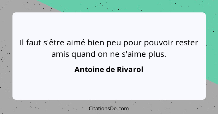 Il faut s'être aimé bien peu pour pouvoir rester amis quand on ne s'aime plus.... - Antoine de Rivarol