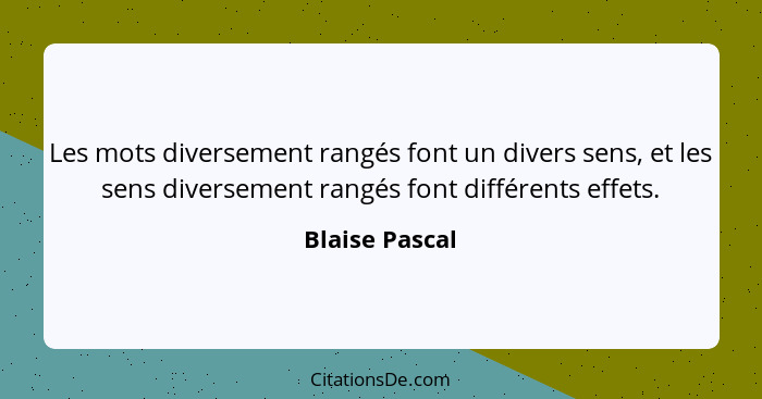 Les mots diversement rangés font un divers sens, et les sens diversement rangés font différents effets.... - Blaise Pascal