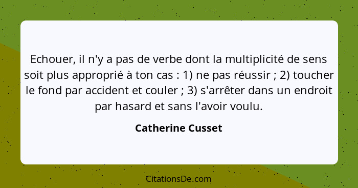 Echouer, il n'y a pas de verbe dont la multiplicité de sens soit plus approprié à ton cas : 1) ne pas réussir ; 2) touche... - Catherine Cusset