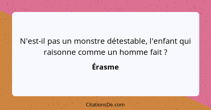 N'est-il pas un monstre détestable, l'enfant qui raisonne comme un homme fait ?... - Érasme