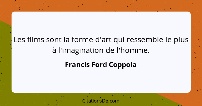 Les films sont la forme d'art qui ressemble le plus à l'imagination de l'homme.... - Francis Ford Coppola