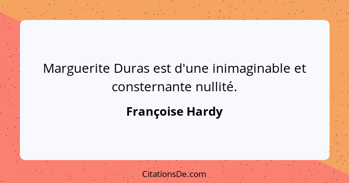 Marguerite Duras est d'une inimaginable et consternante nullité.... - Françoise Hardy