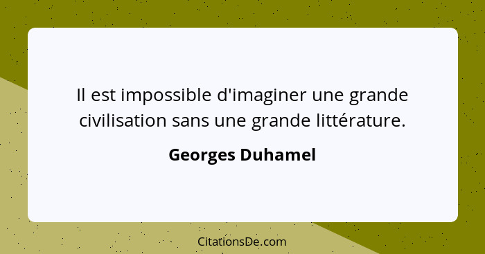 Il est impossible d'imaginer une grande civilisation sans une grande littérature.... - Georges Duhamel