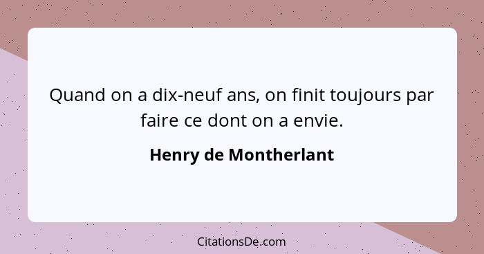 Quand on a dix-neuf ans, on finit toujours par faire ce dont on a envie.... - Henry de Montherlant