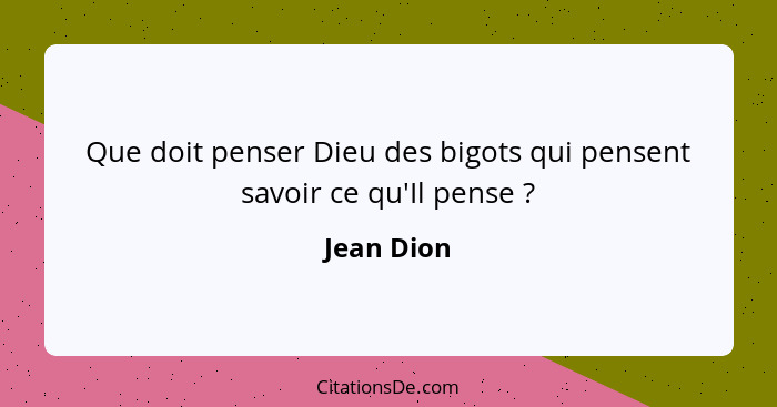 Que doit penser Dieu des bigots qui pensent savoir ce qu'Il pense ?... - Jean Dion