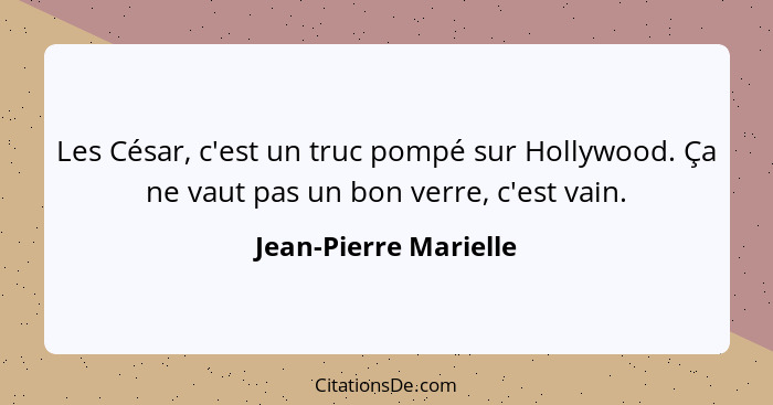 Les César, c'est un truc pompé sur Hollywood. Ça ne vaut pas un bon verre, c'est vain.... - Jean-Pierre Marielle