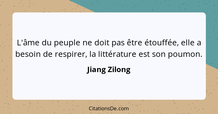 L'âme du peuple ne doit pas être étouffée, elle a besoin de respirer, la littérature est son poumon.... - Jiang Zilong