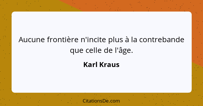 Aucune frontière n'incite plus à la contrebande que celle de l'âge.... - Karl Kraus
