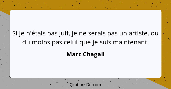 Si je n'étais pas juif, je ne serais pas un artiste, ou du moins pas celui que je suis maintenant.... - Marc Chagall