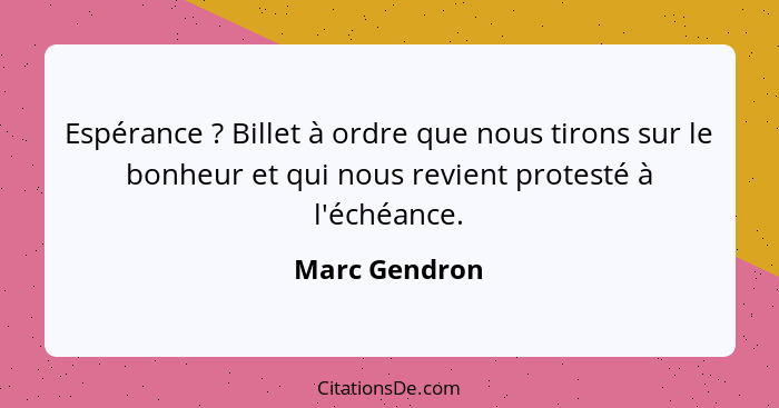 Espérance ? Billet à ordre que nous tirons sur le bonheur et qui nous revient protesté à l'échéance.... - Marc Gendron