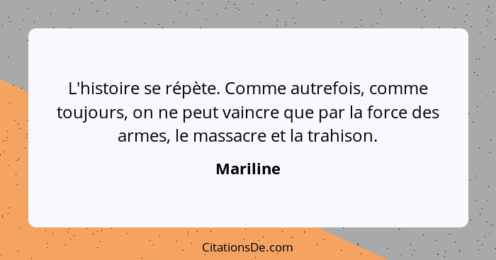 L'histoire se répète. Comme autrefois, comme toujours, on ne peut vaincre que par la force des armes, le massacre et la trahison.... - Mariline