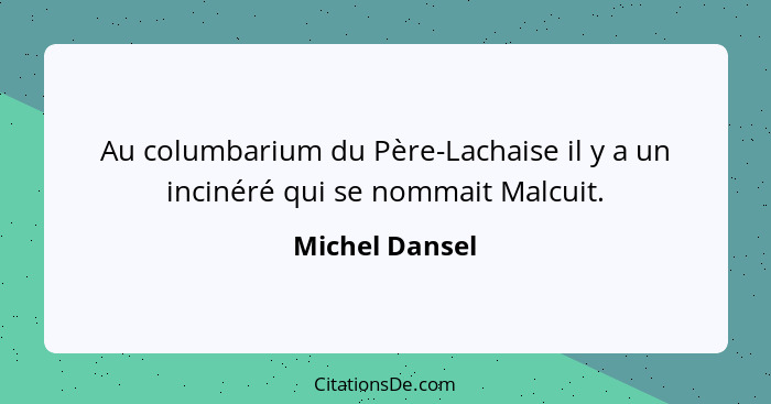 Au columbarium du Père-Lachaise il y a un incinéré qui se nommait Malcuit.... - Michel Dansel