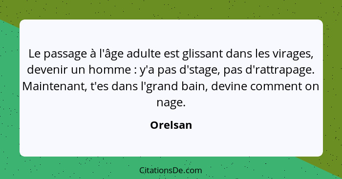 Le passage à l'âge adulte est glissant dans les virages, devenir un homme : y'a pas d'stage, pas d'rattrapage. Maintenant, t'es dans l'... - Orelsan