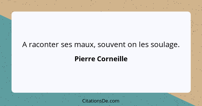 A raconter ses maux, souvent on les soulage.... - Pierre Corneille