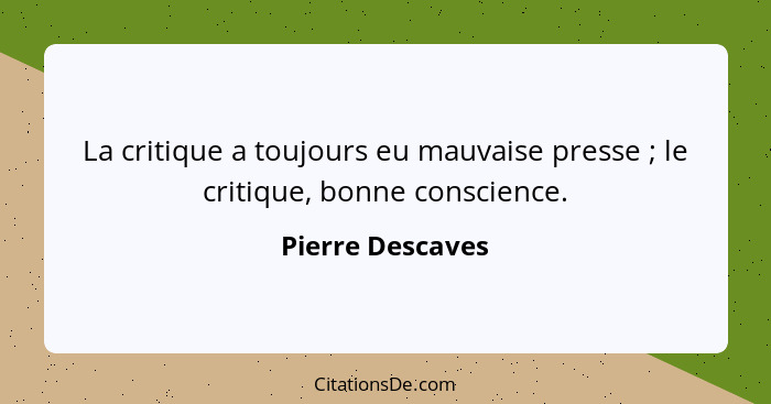 La critique a toujours eu mauvaise presse ; le critique, bonne conscience.... - Pierre Descaves