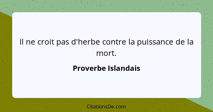 Il ne croit pas d'herbe contre la puissance de la mort.... - Proverbe Islandais