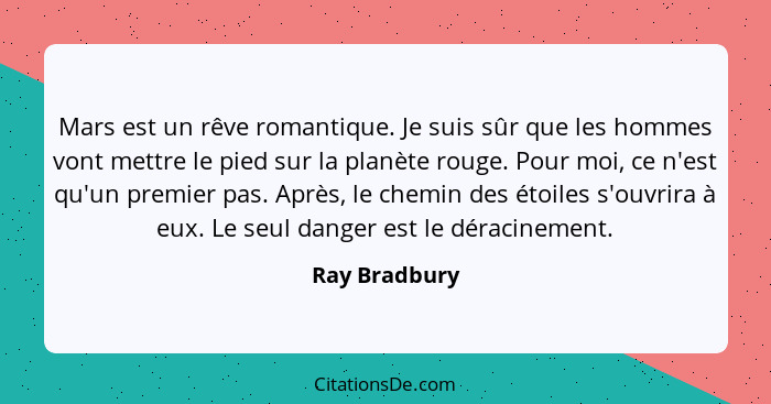 Mars est un rêve romantique. Je suis sûr que les hommes vont mettre le pied sur la planète rouge. Pour moi, ce n'est qu'un premier pas.... - Ray Bradbury