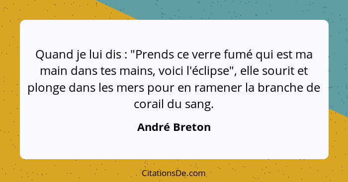 Quand je lui dis : "Prends ce verre fumé qui est ma main dans tes mains, voici l'éclipse", elle sourit et plonge dans les mers pou... - André Breton