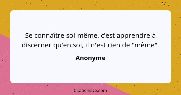 Se connaître soi-même, c'est apprendre à discerner qu'en soi, il n'est rien de "même".... - Anonyme