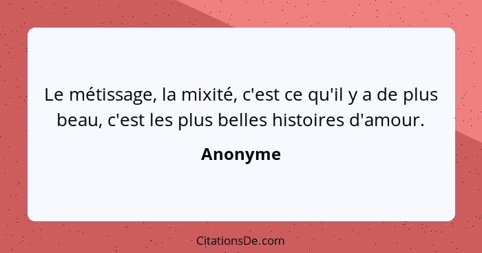 Le métissage, la mixité, c'est ce qu'il y a de plus beau, c'est les plus belles histoires d'amour.... - Anonyme