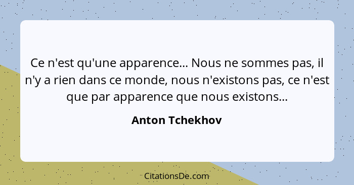 Ce n'est qu'une apparence... Nous ne sommes pas, il n'y a rien dans ce monde, nous n'existons pas, ce n'est que par apparence que nou... - Anton Tchekhov