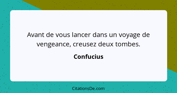 Avant de vous lancer dans un voyage de vengeance, creusez deux tombes.... - Confucius