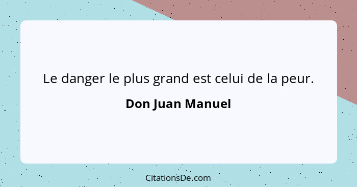 Le danger le plus grand est celui de la peur.... - Don Juan Manuel