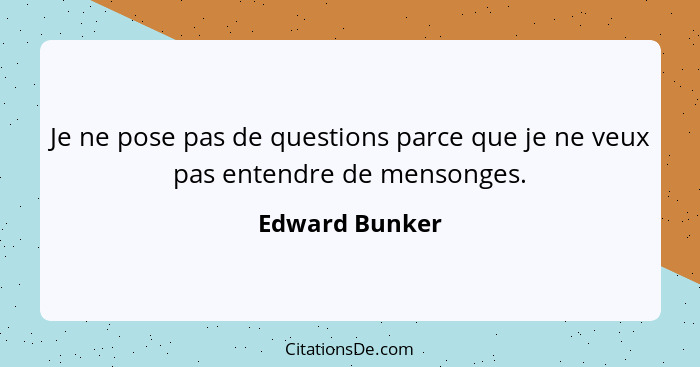 Je ne pose pas de questions parce que je ne veux pas entendre de mensonges.... - Edward Bunker