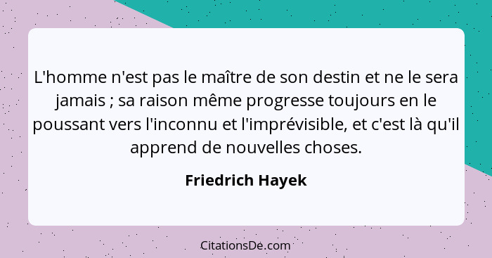 L'homme n'est pas le maître de son destin et ne le sera jamais ; sa raison même progresse toujours en le poussant vers l'inconn... - Friedrich Hayek