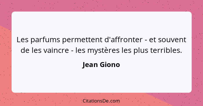 Les parfums permettent d'affronter - et souvent de les vaincre - les mystères les plus terribles.... - Jean Giono