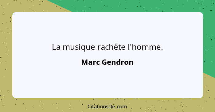 La musique rachète l'homme.... - Marc Gendron