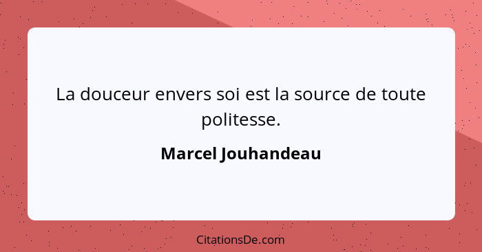 La douceur envers soi est la source de toute politesse.... - Marcel Jouhandeau
