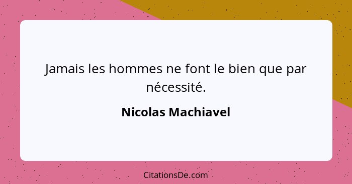 Jamais les hommes ne font le bien que par nécessité.... - Nicolas Machiavel