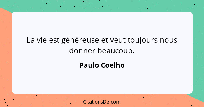 La vie est généreuse et veut toujours nous donner beaucoup.... - Paulo Coelho