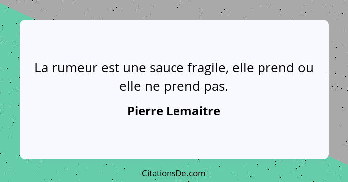 La rumeur est une sauce fragile, elle prend ou elle ne prend pas.... - Pierre Lemaitre