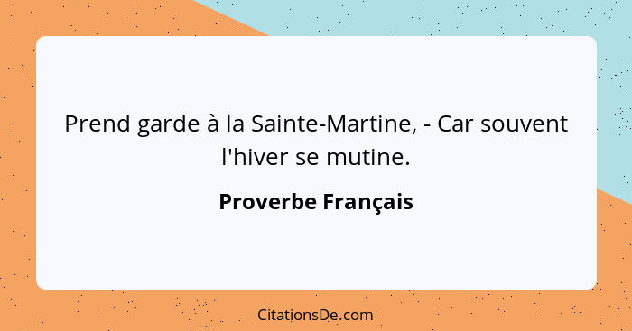 Prend garde à la Sainte-Martine, - Car souvent l'hiver se mutine.... - Proverbe Français