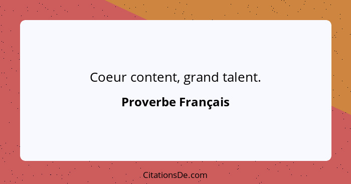 Coeur content, grand talent.... - Proverbe Français