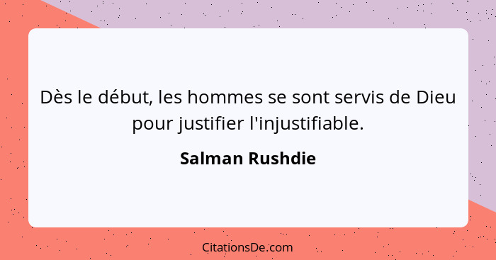 Dès le début, les hommes se sont servis de Dieu pour justifier l'injustifiable.... - Salman Rushdie