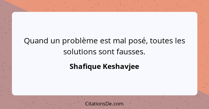 Quand un problème est mal posé, toutes les solutions sont fausses.... - Shafique Keshavjee