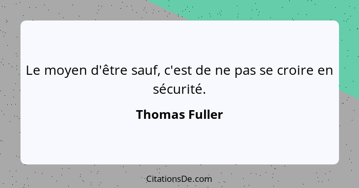 Le moyen d'être sauf, c'est de ne pas se croire en sécurité.... - Thomas Fuller