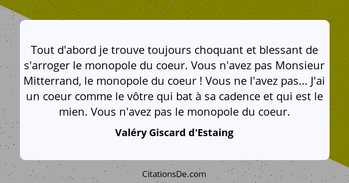 Tout d'abord je trouve toujours choquant et blessant de s'arroger le monopole du coeur. Vous n'avez pas Monsieur Mitter... - Valéry Giscard d'Estaing