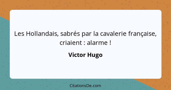 Les Hollandais, sabrés par la cavalerie française, criaient : alarme !... - Victor Hugo